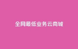 全网最低业务qq云商城 - 优惠特惠:全网最低价业务QQ云商城。