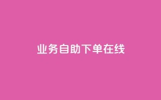 dy业务自助下单在线 - 在线dy业务自助下单,方便快捷的解决方案~