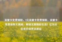 流量卡免费领取,9元流量卡免费领取,流量卡免费领取大揭秘,解锁无限精彩生活!亿乐社区低价自营货源站