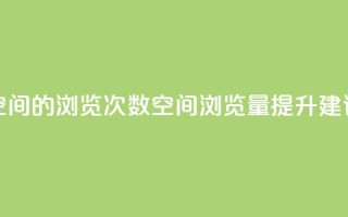 qq空间的浏览次数(qq空间浏览量提升建议)