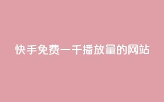 快手免费一千播放量的网站 - 快手推广技巧:免费获取1000播放量的网站~