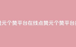抖音点赞1元100个赞平台在线(点赞1元100个赞平台,抖音上线)