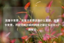 流量卡免费,流量卡免费送是什么套路,流量卡免费,开启无限可能的网络之旅亿乐社区SUP货源站