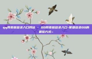 qq网页版登录入口网站 - QQ网页版登录入口-便捷登录QQ的最佳方式~