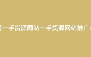 卡盟一手货源网站(一手货源网站推广攻略)