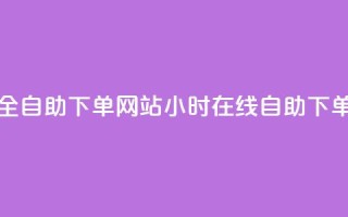24小时全自助下单网站(24小时在线自助下单平台)