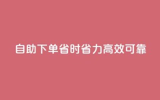 自助下单,省时省力,高效可靠