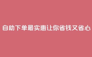 自助下单最实惠,让你省钱又省心