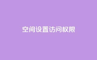 QQ空间设置访问权限 - 如何设置QQ空间访问权限?!
