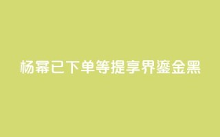 杨幂:已下单,等提享界S9 Ultra鎏金黑