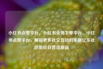小红书点赞平台,小红书业务下单平台,小红书点赞平台,解锁更多社交互动的乐趣亿乐社区低价自营货源站