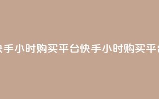 快手24小时购买平台(快手24小时购买平台--快手24小时购买服务)