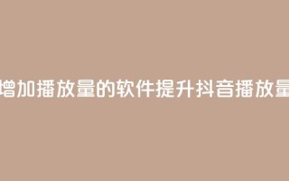 抖音增加播放量的软件(提升抖音播放量神器)