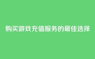 购买游戏充值服务的最佳选择