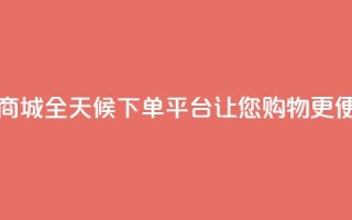 云商城全天候下单平台，让您购物更便捷