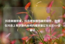 抖音刷播放量,抖音增加播放量的软件,如何在抖音上有效提升视频的播放量亿乐社区SUP货源站