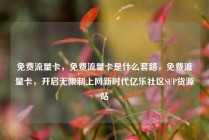 免费流量卡,免费流量卡是什么套路,免费流量卡,开启无限制上网新时代亿乐社区SUP货源站
