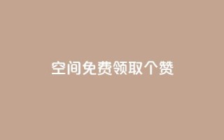 qq空间免费领取20个赞 - 免费领取20个赞,轻松提升QQ空间人气!