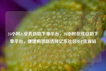 24小时dy业务自助下单平台,24小时在线自助下单平台,便捷购物新选择亿乐社区SUP货源站
