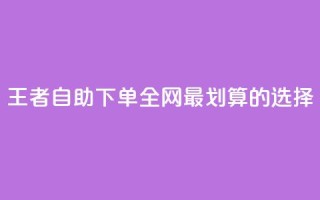 王者自助下单:全网最划算的选择