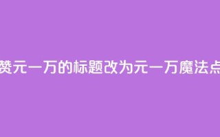 QQ主页名片点赞1元一万的标题改为1元一万,魔法点赞QQ主页名片