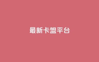 最新卡盟平台 - 最热门的联盟平台新版本发布!