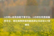 24小时dy业务自助下单平台,24小时在线直销服务平台,简化购物体验的新选择亿乐社区SUP货源站