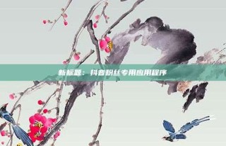 新标题:抖音粉丝专用应用程序