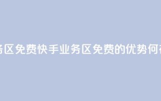 快手业务区免费 - 快手业务区免费的优势何在?。