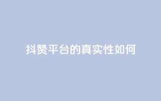 抖赞平台的真实性如何?