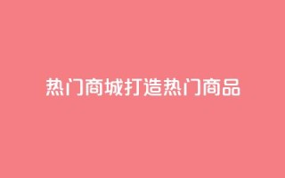 热门商城打造热门商品,拥抱时尚购物