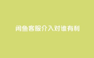 闲鱼客服介入对谁有利,快手播放量1万有多少钱 - qq大会员好还是svip好 - dy业务低价自助下单