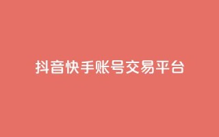 抖音快手账号交易平台 - 抖音快手账号交易平台新机遇探索!