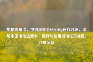 电信流量卡,电信流量卡19元200g官方办理,详解中国电信流量卡,选择与使用指南亿乐社区SUP货源站