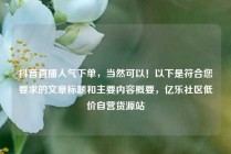 抖音直播人气下单，当然可以！以下是符合您要求的文章标题和主要内容概要，亿乐社区低价自营货源站