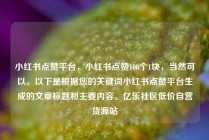 小红书点赞平台,小红书点赞100个1块,当然可以。以下是根据您的关键词小红书点赞平台生成的文章标题和主要内容。亿乐社区低价自营货源站
