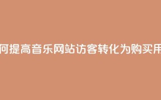 如何提高QQ音乐网站访客转化为购买用户?