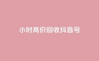 24小时高价回收抖音号 - 高价回收抖音号,24小时内快速成交!