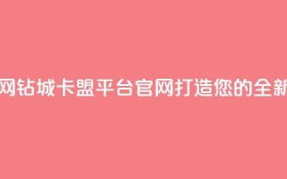 钻城卡盟平台官网 - 钻城卡盟平台官网：打造您的全新营销渠道!