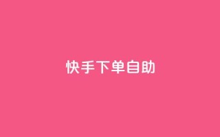 快手下单自助 - 快手轻松下单全攻略!