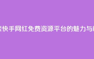 探索快手网红免费资源平台的魅力与机遇