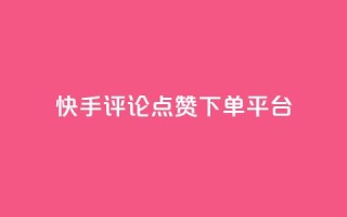 快手评论点赞下单平台 - 快手评论点赞订单生成平台揭秘!