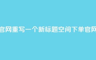 qq空间下单业务网站官网重写一个新标题qq空间下单官网,轻松便捷下单体验
