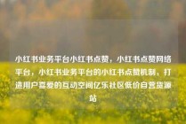 小红书业务平台小红书点赞,小红书点赞网络平台,小红书业务平台的小红书点赞机制,打造用户喜爱的互动空间亿乐社区低价自营货源站