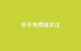 快手免费涨关注 - 快手免费涨关注:10个实用方法提高粉丝数!