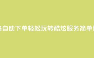 玩酷网络自助下单 - 网络自助下单:轻松玩转酷炫服务,简单快捷享无限乐趣~