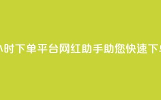 24小时下单平台:网红助手助您快速下单