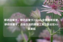 移动流量卡,移动流量卡19元360g全国通用流量,移动流量卡,连接生活的便捷工具亿乐社区SUP货源站