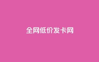 全网低价发卡网 - 全网超值发卡网 优惠不断等你来选!
