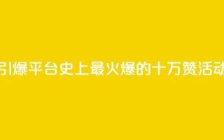 “引爆QQ平台!史上最火爆的十万赞活动”
